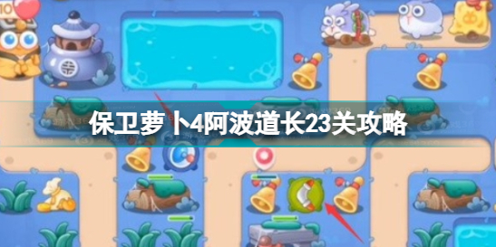 《保卫萝卜4》阿波道长23关攻略 阿波道长第二十三关怎么过