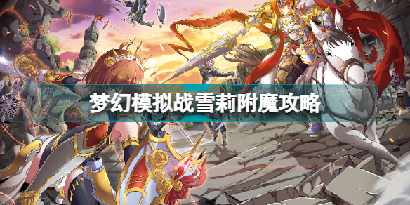 梦幻模拟战雪莉怎么附魔 梦幻模拟战雪莉附魔攻略