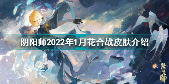 阴阳师2022年1月花合战皮肤怎么样 荒花合战睦月皮肤海晏空明介绍