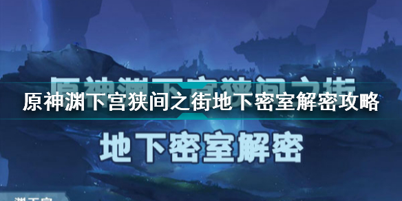 原神渊下宫狭间之街地下密室怎么解密 原神渊下宫狭间之街地下密室解密攻略