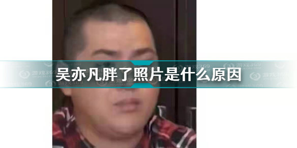 吴亦胖了照片是怎么回事 吴亦凡一审胖照片