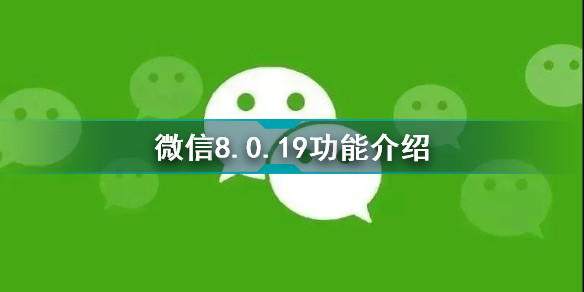 微信8.0.19安卓内测版有什么新功能 微信8.0.19功能介绍