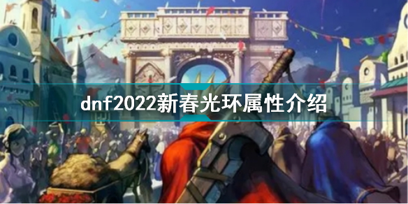 dnf2022新春光环属性怎么样 dnf2022新春光环属性介绍