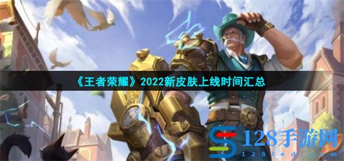 王者荣耀2022所有新皮肤上线时间汇总